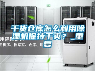 企業(yè)新聞干貨倉(cāng)庫(kù)怎么利用除濕機(jī)保持干爽？_重復(fù)