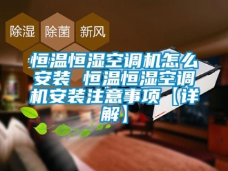 知識百科恒溫恒濕空調機怎么安裝 恒溫恒濕空調機安裝注意事項【詳解】