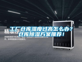 企業(yè)新聞工廠倉庫濕度過高怎么辦？倉庫除濕方案推薦！