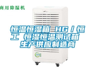 知識百科恒溫恒濕箱 HG／恒工 恒濕恒溫測試箱 生產(chǎn)供應(yīng)制造商
