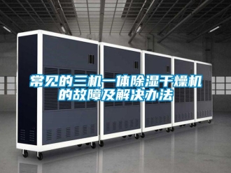 企業(yè)新聞常見的三機(jī)一體除濕干燥機(jī)的故障及解決辦法