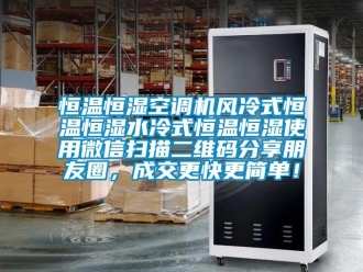 知識百科恒溫恒濕空調(diào)機(jī)風(fēng)冷式恒溫恒濕水冷式恒溫恒濕使用微信掃描二維碼分享朋友圈，成交更快更簡單！