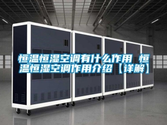 知識百科恒溫恒濕空調有什么作用 恒溫恒濕空調作用介紹【詳解】