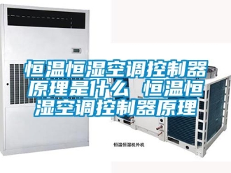 知識百科恒溫恒濕空調控制器原理是什么 恒溫恒濕空調控制器原理