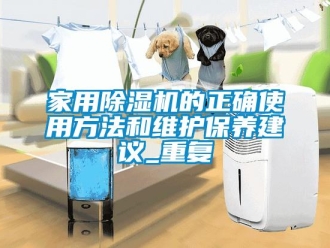 常見問題家用除濕機(jī)的正確使用方法和維護(hù)保養(yǎng)建議_重復(fù)