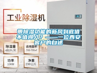 企業(yè)新聞帶除濕功能的新風(fēng)到底值不值得入？——一位西安客戶的自述
