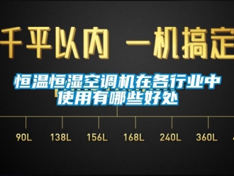 知識百科恒溫恒濕空調機在各行業(yè)中使用有哪些好處