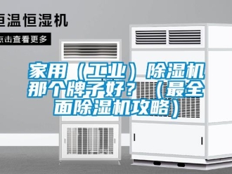 常見問題家用（工業(yè)）除濕機(jī)那個(gè)牌子好？（最全面除濕機(jī)攻略）