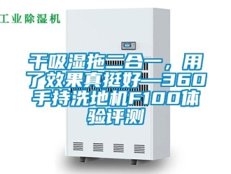 企業(yè)新聞干吸濕拖二合一，用了效果真挺好—360手持洗地機(jī)F100體驗(yàn)評(píng)測(cè)