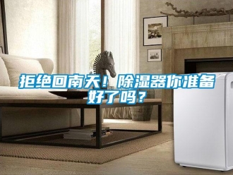 行業(yè)新聞拒絕回南天！除濕器你準(zhǔn)備好了嗎？