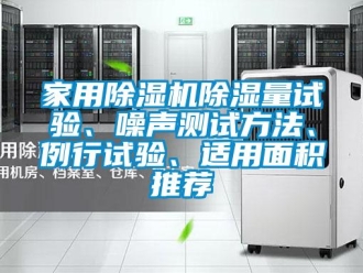 常見問題家用除濕機(jī)除濕量試驗(yàn)、噪聲測(cè)試方法、例行試驗(yàn)、適用面積推薦
