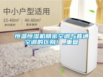 知識(shí)百科恒溫恒濕機(jī)精密空調(diào)與普通空調(diào)的區(qū)別！_重復(fù)