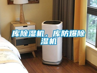 企業(yè)新聞庫除濕機，庫防爆除濕機