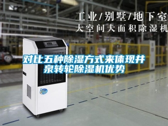 常見問題對比五種除濕方式來體現(xiàn)井泉轉(zhuǎn)輪除濕機(jī)優(yōu)勢